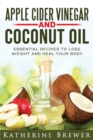 Apple Cider Vinegar and Coconut Oil : Essential Recipes to Lose Weight and Heal Your Body - Book