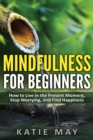 Mindfulness for Beginners : How to Live in the Present Moment, Stop Worrying, and Find Happiness - Book