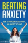 Beating Anxiety : How to Overcome Fear, Worry, and Anxiety Attacks - Book