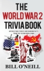 The World War 2 Trivia Book : Interesting Stories and Random Facts from the Second World War - Book