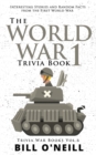 The World War 1 Trivia Book : Interesting Stories and Random Facts from the First World War - Book