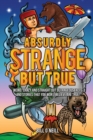 Absurdly Strange But True : Weird, Crazy and Straight Out Outrageous Facts and Stories That You Won't Believe are True! - Book