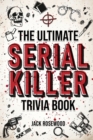 The Ultimate Serial Killer Trivia Book : A Collection Of Fascinating Facts And Disturbing Details About Infamous Serial Killers And Their Horrific Crimes (Perfect True Crime Gift) - Book