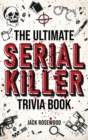 The Ultimate Serial Killer Trivia Book : A Collection Of Fascinating Facts And Disturbing Details About Infamous Serial Killers And Their Horrific Crimes (Perfect True Crime Gift) - Book