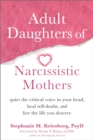 Adult Daughters of Narcissistic Mothers : Quiet the Critical Voice in Your Head, Heal Self-Doubt, and Live the Life You Deserve - Book