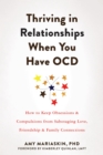 Thriving in Relationships When You Have OCD : How to Keep Obsessions and Compulsions from Sabotaging Love, Friendship, and Family Connections - Book