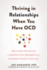 Thriving in Relationships When You Have OCD : How to Keep Obsessions and Compulsions from Sabotaging Love, Friendship, and Family Connections - eBook