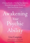 Awakening Your Psychic Ability : A Practical Guide to Develop Your Intuition, Demystify the Spiritual World, and Open Your Psychic Senses - Book