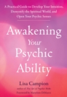 Awakening Your Psychic Ability : A Practical Guide to Develop Your Intuition, Demystify the Spiritual World, and Open Your Psychic Senses - eBook