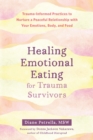 Healing Emotional Eating for Trauma Survivors : Trauma-Informed Practices to Nurture a Peaceful Relationship with Your Emotions, Body, and Food - Book