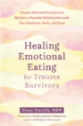 Healing Emotional Eating for Trauma Survivors : Trauma-Informed Practices to Nurture a Peaceful Relationship with Your Emotions, Body, and Food - eBook