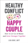 Healthy Conflict, Happy Couple : How to Let Go of Blame and Grow Stronger Together - Book