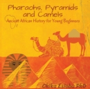 Pharaohs, Pyramids and Camels : Ancient African History for Young Beginners: Ancient African History for Young Beginners - Book