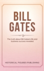 Bill Gates : The Truth about Bill Gates's Life and Business Success Revealed - Book