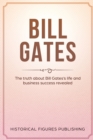 Bill Gates : The Truth about Bill Gates's Life and Business Success Revealed - Book
