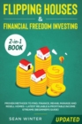 Flipping Houses and Financial Freedom Investing (Updated) 2-in-1 Book : Proven Methods to Find, Finance, Rehab, Manage and Resell Homes + Latest Reliable & Profitable Income Streams (Beginner's Guide) - Book