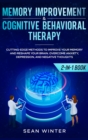 Memory Improvement and Cognitive Behavioral Therapy (CBT) 2-in-1 Book : Cutting-Edge Methods to Improve Your Memory and Reshape Your Brain. Overcome Anxiety, Depression, and Negative Thoughts - Book