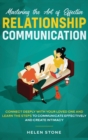 Mastering the Art of Effective Relationship Communication : Connect Deeply with Your Loved One and Learn the Steps to Communicate Effectively and Create Intimacy - Book