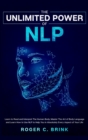 The Unlimited Power of NLP : Learn to Read and Interpret The Human Body. Master The Art of Body Language and Learn How to Use NLP to Help You in Absolutely Every Aspect of Your Life - Book