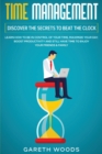 Time Management : Discover The Secrets to Beat The Clock: Learn How to Be in Control of Your Time, Maximize Your Day, Boost Productivity and Still Have Time to Enjoy Your Friends & Family - Book