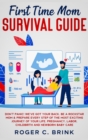 First Time Mom Survival Guide : Don't Panic! We've Got Your Back. Be a Rockstar Mom & Prepare Every Step of The Most Exciting Journey of Your Life. Pregnancy, Labor, Childbirth and Newborn Baby Care - Book