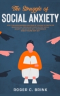 The Struggle of Social Anxiety : Stop The Awkwardness and Fear of Talking to People or Being Social. Proven Methods to Stop Social Anxiety and Achieve Self-Confidence, Even if You're Very Shy - Book