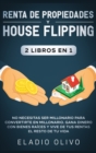 Renta de propiedades y house flipping 2 libros en 1 : No necesitas ser millonario para convertirte en millonario. Gana dinero con bienes ra?ces y vive de tus rentas el resto de tu vida - Book