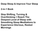 Deep Sleep & Improve Your Sleep 2-in-1 Book : Stop Shifting, Turning & Overthinking + Reach The Deepest Level of Sleep with Smoothing Sleep Meditations to Experience Glorious, Rested Mornings - eBook