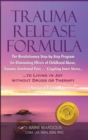 Trauma Release Formula : The Revolutionary Step-By-Step Program for Eliminating Effects of Childhood Abuse, Trauma, Emotional Pain, and Crippling Inner Stress, to Living in Joy, Without Drugs or Thera - Book