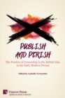 Publish and Perish : The Practice of Censorship in the British Isles in the Early Modern Period - Book