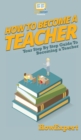How To Become a Teacher : Your Step By Step Guide To Becoming a Teacher - Book