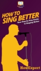 How to Sing Better : Your Step By Step Guide To Singing Better - Book