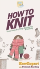 How To Knit : Your Step By Step Guide To Knitting - Book