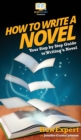 How To Write a Novel : Your Step By Step Guide To Writing a Novel - Book