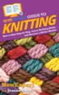 HowExpert Guide to Knitting : How to Knit Step by Step, Learn Knitting Skills, and Become a Better Knitter - Book