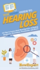 HowExpert Guide to Hearing Loss : 101 Tips to Learn about Hearing Loss, including Diagnosis, Prevention, Treatments, and More! - Book
