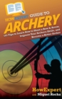 HowExpert Guide to Archery : 101 Tips to Learn How to Shoot a Bow & Arrow, Improve Your Archery Skills, and Become a Better Archer - Book