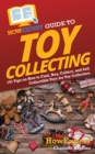 HowExpert Guide to Toy Collecting : 101 Tips on How to Find, Buy, Collect, and Sell Collectible Toys for Toy Collectors - Book