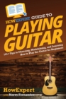 HowExpert Guide to Playing Guitar : 101+ Tips to Choosing, Maintaining, and Learning How to Play the Guitar for Beginners - Book