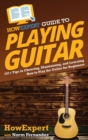 HowExpert Guide to Playing Guitar : 101+ Tips to Choosing, Maintaining, and Learning How to Play the Guitar for Beginners - Book