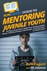 HowExpert Guide to Mentoring Juvenile Youth : 101 Tips to Learn How to Build Trust with Your At-Risk Mentee, Find Their Purpose and Passions, and Guide Them to a Better Future - Book