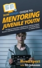 HowExpert Guide to Mentoring Juvenile Youth : 101 Tips to Learn How to Build Trust with Your At-Risk Mentee, Find Their Purpose and Passions, and Guide Them to a Better Future - Book