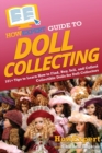 HowExpert Guide to Doll Collecting : 101+ Tips to Learn How to Find, Buy, Sell, and Collect Collectible Dolls for Doll Collectors - Book