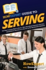 HowExpert Guide to Serving : 101 Tips to Learn How to Serve, Give Excellent Customer Service, and Achieve Success as a Server in the Restaurant Industry - Book