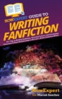 HowExpert Guide to Writing Fanfiction : 101+ Tips to Writing Fanfiction, Choosing Genres, and Developing Characters & Their Relationships to Become a Better Fanfiction Writer - Book