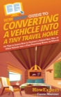 HowExpert Guide to Converting a Vehicle into a Tiny Travel Home : 101 Tips to Learn How to Convert a School Bus, Van, or Other Vehicle into a Tiny Traveling House on Wheels - Book
