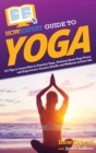 HowExpert Guide to Yoga : 101 Tips to Learn How to Practice Yoga, Perform Basic Yoga Poses, and Experience Greater Health and Wellness in Your Life - Book
