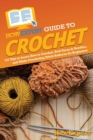 HowExpert Guide to Crochet : 101 Tips to Learn How to Crochet, Pick Yarns & Needles, and Make Crocheting Stitch Patterns for Beginners - Book
