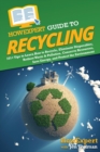 HowExpert Guide to Recycling : 101+ Tips to Learn How to Recycle, Eliminate Disposables, Reduce Waste & Pollution, Conserve Resources, Save Energy, and Protect the Environment - Book