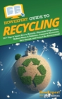 HowExpert Guide to Recycling : 101+ Tips to Learn How to Recycle, Eliminate Disposables, Reduce Waste & Pollution, Conserve Resources, Save Energy, and Protect the Environment - Book